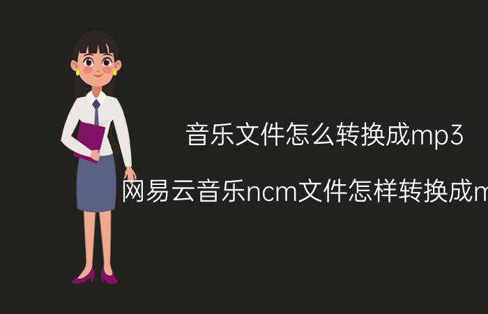 音乐文件怎么转换成mp3 网易云音乐ncm文件怎样转换成mp3？